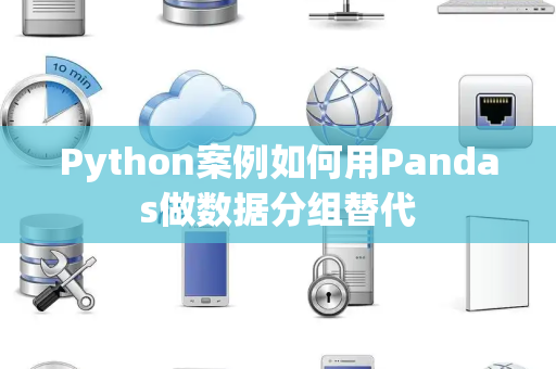 Python案例如何用Pandas做数据分组替代