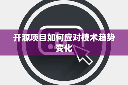开源项目如何应对技术趋势变化