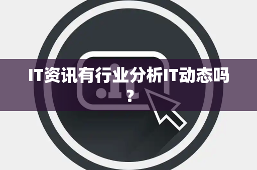 IT资讯有行业分析IT动态吗？