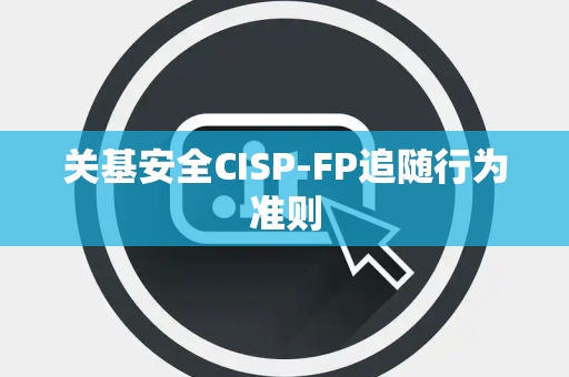 关基安全CISP-FP追随行为准则