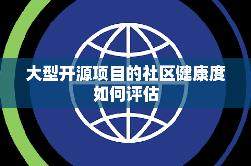 大型开源项目的社区健康度如何评估