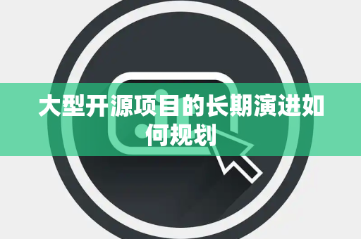 大型开源项目的长期演进如何规划