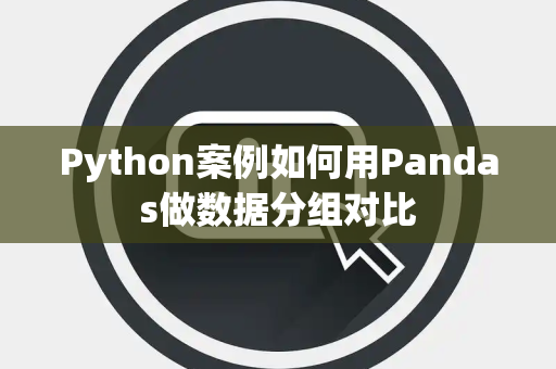 Python案例如何用Pandas做数据分组对比
