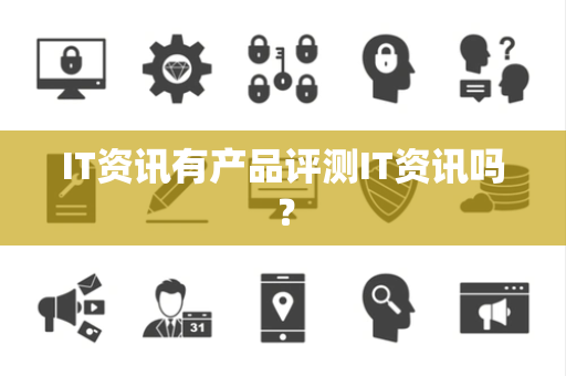 IT资讯有产品评测IT资讯吗? IT资讯有产品评测IT资讯吗?