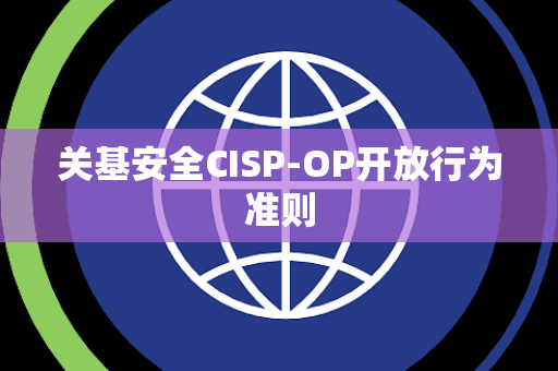 关基安全CISP-OP开放行为准则