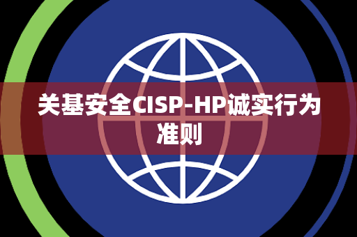 关基安全CISP-HP诚实行为准则