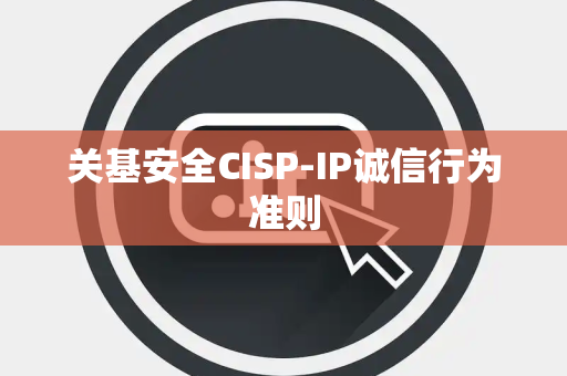 关基安全CISP-IP诚信行为准则