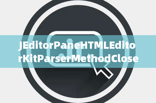 JEditorPaneHTMLEditorKitParserMethodClosed关闭选择器