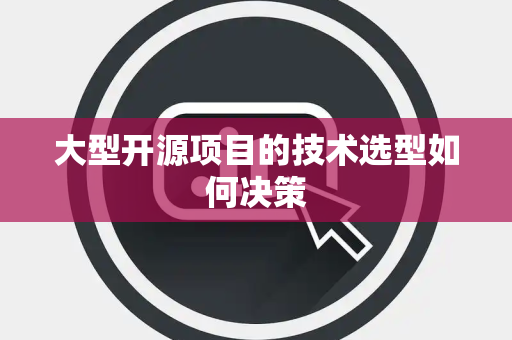 大型开源项目的技术选型如何决策