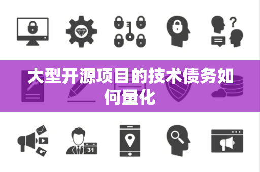 大型开源项目的技术债务如何量化