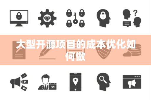 大型开源项目的成本优化如何做