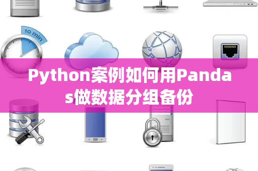 Python案例如何用Pandas做数据分组备份