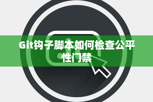 Git钩子脚本如何检查公平性门禁