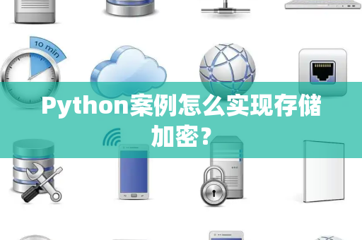 Python案例怎么实现存储加密？
