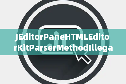 JEditorPaneHTMLEditorKitParserMethodIllegalChannel非法通道