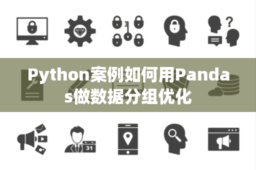 Python案例如何用Pandas做数据分组优化