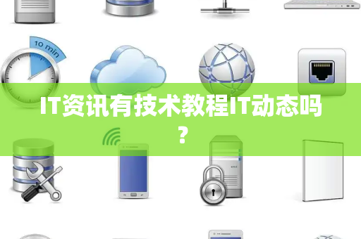 IT资讯有技术教程IT动态吗? IT资讯有技术教程IT动态吗?