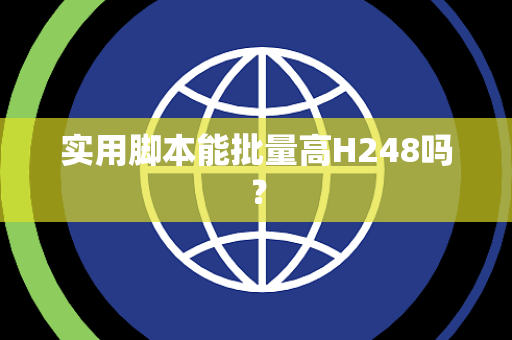 实用脚本能批量高H248吗? 实用脚本能批量高H248吗?