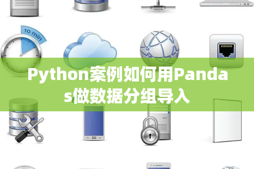 Python案例如何用Pandas做数据分组导入