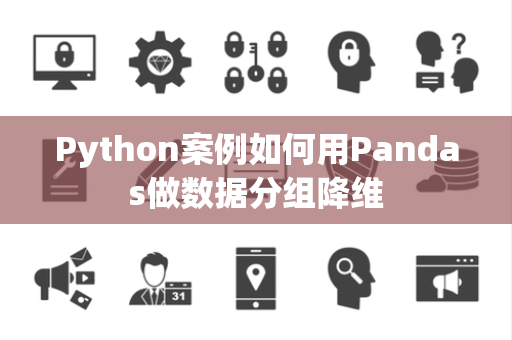 Python案例如何用Pandas做数据分组降维