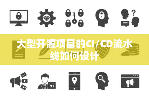大型开源项目的CI/CD流水线如何设计