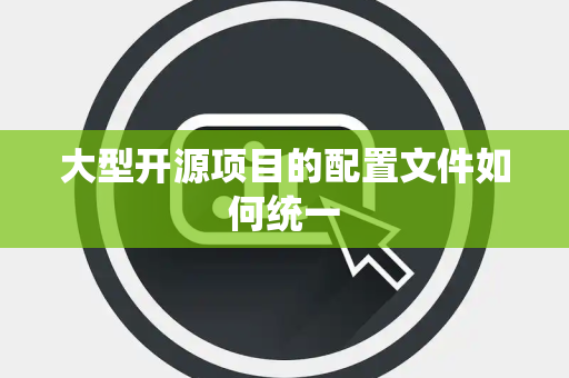 大型开源项目的配置文件如何统一