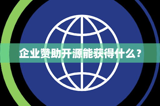 企业赞助开源能获得什么? 企业赞助开源能获得什么?