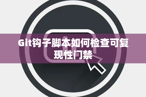 Git钩子脚本如何检查可复现性门禁