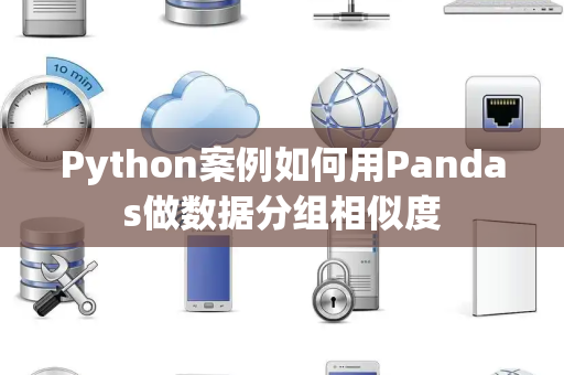 Python案例如何用Pandas做数据分组相似度