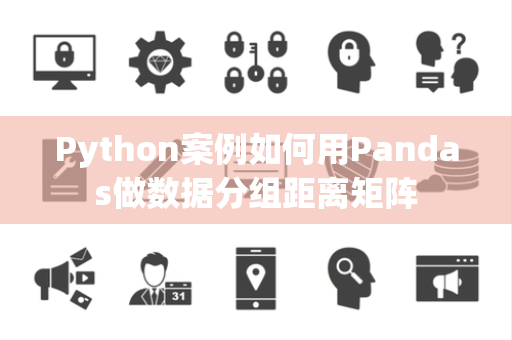 Python案例如何用Pandas做数据分组距离矩阵