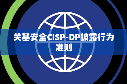 关基安全CISP-DP披露行为准则