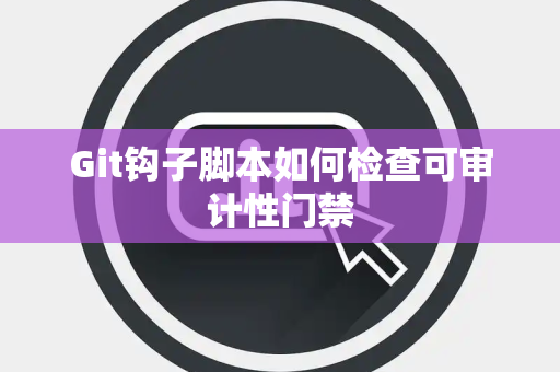Git钩子脚本如何检查可审计性门禁