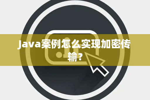 Java案例怎么实现加密传输？