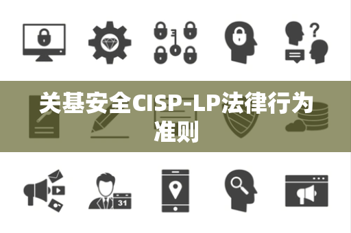 关基安全CISP-LP法律行为准则