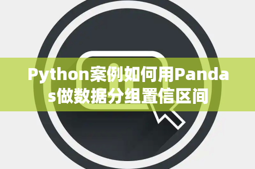 Python案例如何用Pandas做数据分组置信区间