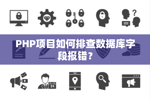 PHP项目如何排查数据库字段报错? PHP项目如何排查数据库字段报错?