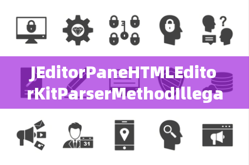 JEditorPaneHTMLEditorKitParserMethodIllegalSelector非法选择