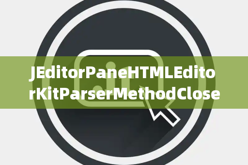 JEditorPaneHTMLEditorKitParserMethodClosed关闭选择器