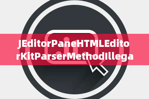 JEditorPaneHTMLEditorKitParserMethodIllegalGroup非法组