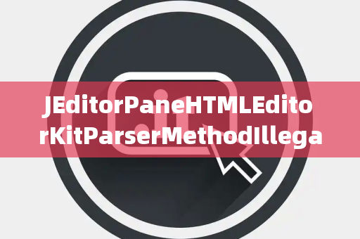 JEditorPaneHTMLEditorKitParserMethodIllegalChannel非法通道