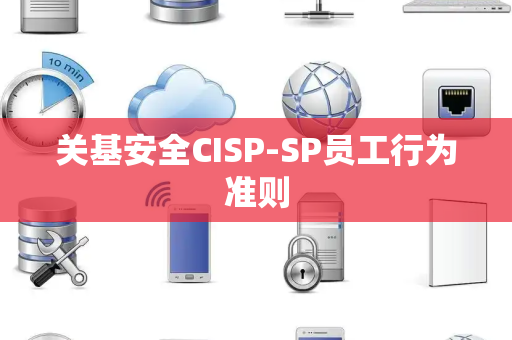 关基安全CISP-SP员工行为准则