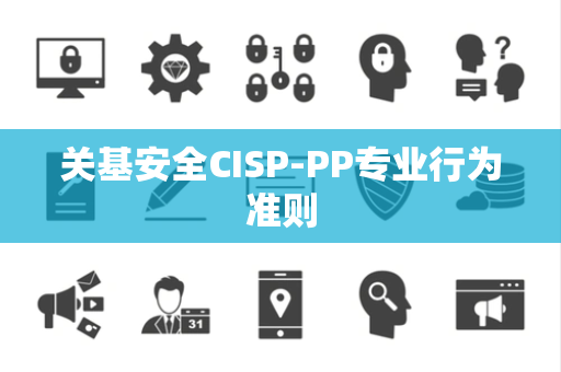 关基安全CISP-PP专业行为准则
