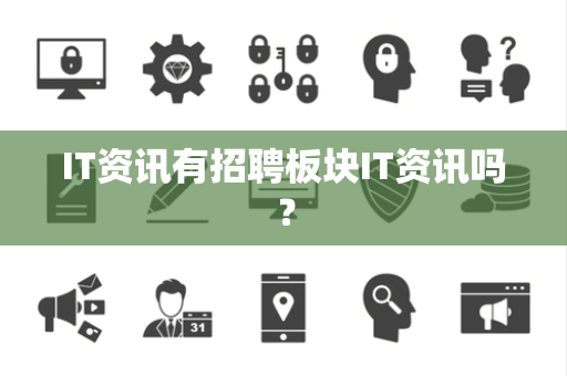 IT资讯有招聘板块IT资讯吗? IT资讯有招聘板块IT资讯吗?