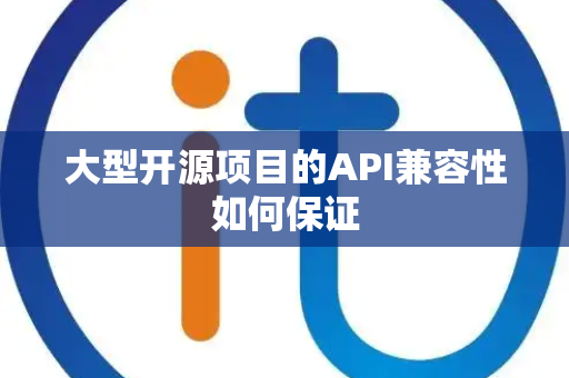 大型开源项目的API兼容性如何保证