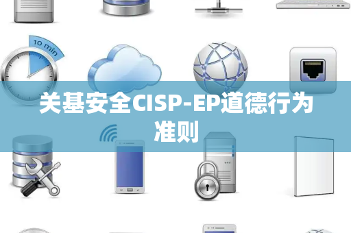 关基安全CISP-EP道德行为准则