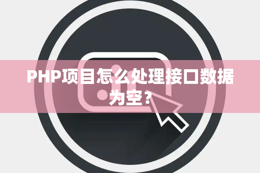 PHP项目怎么处理接口数据为空? PHP项目怎么处理接口数据为空?