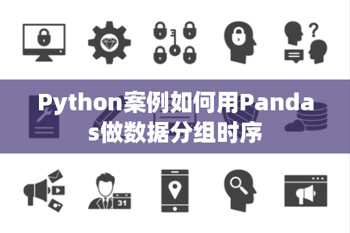 Python案例如何用Pandas做数据分组时序