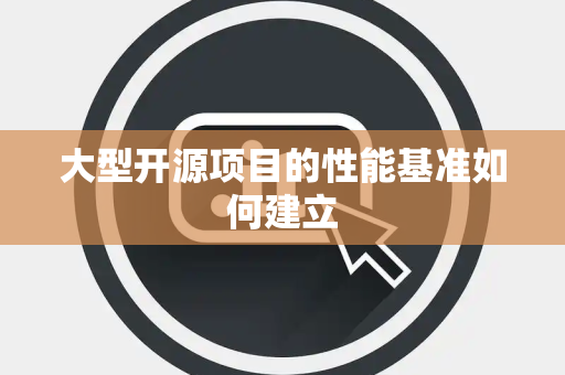 大型开源项目的性能基准如何建立