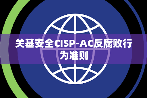 关基安全CISP-AC反腐败行为准则