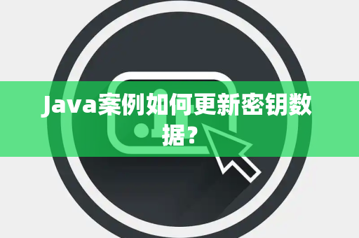 Java案例如何更新密钥数据? Java案例如何更新密钥数据?